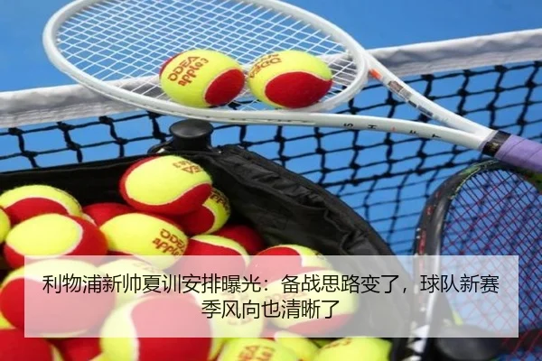 利物浦新帅夏训安排曝光：备战思路变了，球队新赛季风向也清晰了 - kaiyun