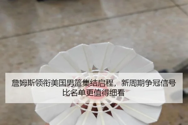 詹姆斯领衔美国男篮集结启程，新周期争冠信号比名单更值得细看（kaiyun）