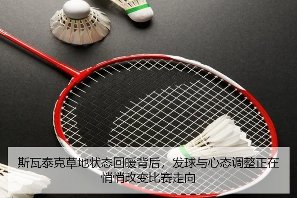 斯瓦泰克草地状态回暖背后，发球与心态调整正在悄悄改变比赛走向